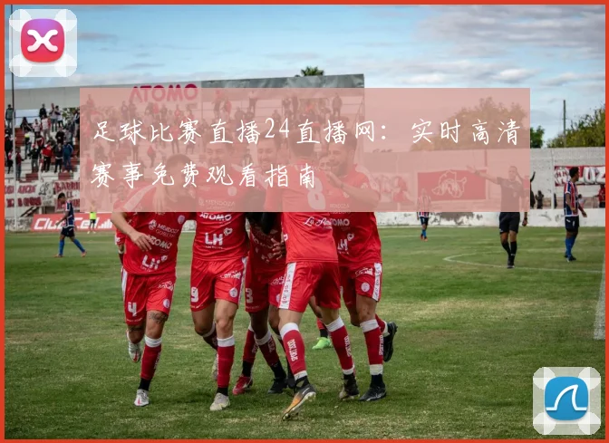 足球比赛直播24直播网：实时高清赛事免费观看指南