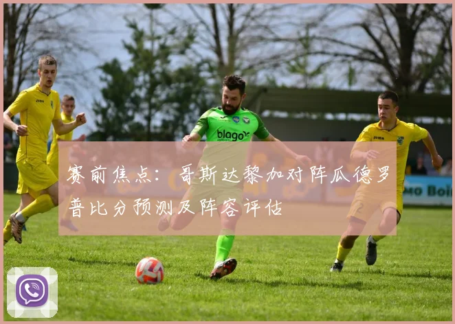 赛前焦点：哥斯达黎加对阵瓜德罗普比分预测及阵容评估